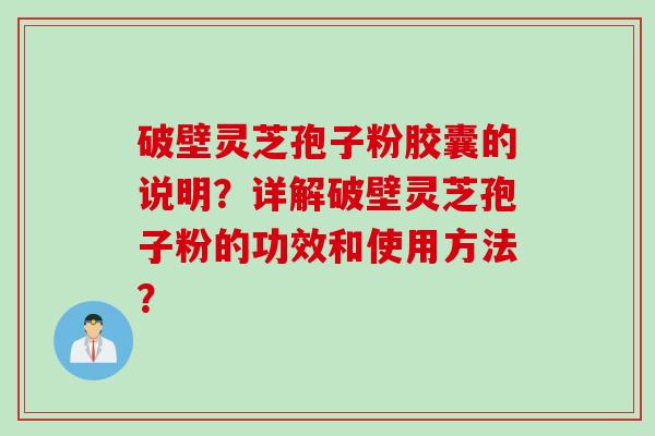 破壁灵芝孢子粉胶囊的说明？详解破壁灵芝孢子粉的功效和使用方法？
