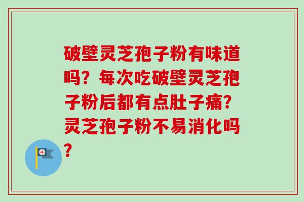 破壁灵芝孢子粉有味道吗？每次吃破壁灵芝孢子粉后都有点肚子痛？灵芝孢子粉不易消化吗？