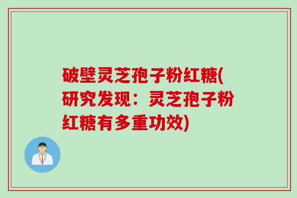 破壁灵芝孢子粉红糖(研究发现:灵芝孢子粉红糖有多重功效) 破壁灵芝孢子粉红糖(研究发现:灵芝孢子粉红糖有多重功效)