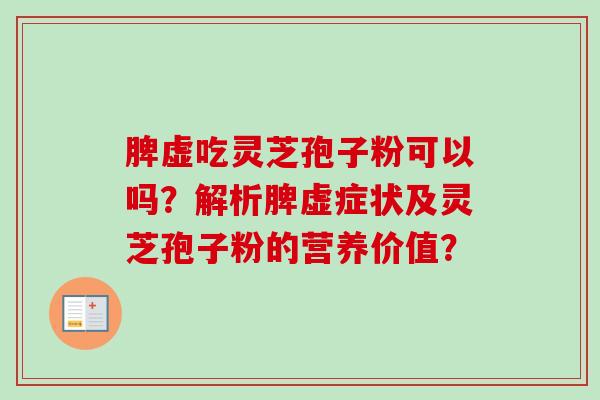 脾虚吃灵芝孢子粉可以吗？解析脾虚症状及灵芝孢子粉的营养价值？