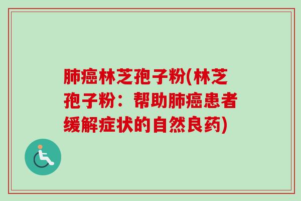 肺癌林芝孢子粉(林芝孢子粉：帮助肺癌患者缓解症状的自然良药)