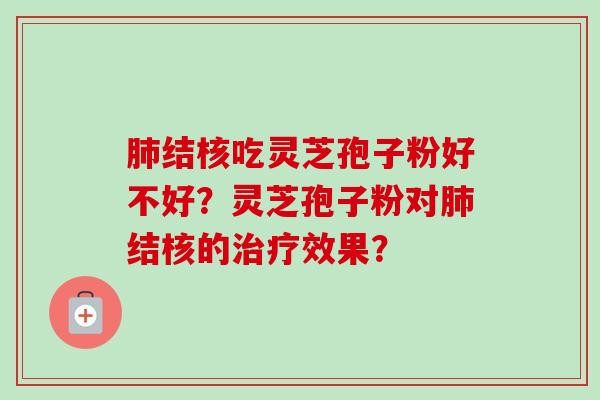 肺结核吃灵芝孢子粉好不好？灵芝孢子粉对肺结核的治疗效果？