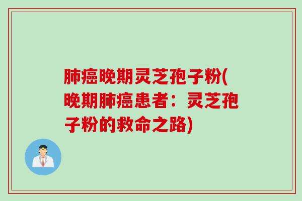 肺癌晚期灵芝孢子粉(晚期肺癌患者：灵芝孢子粉的救命之路)
