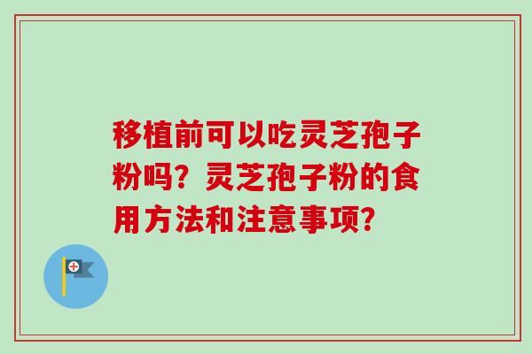 移植前可以吃灵芝孢子粉吗？灵芝孢子粉的食用方法和注意事项？