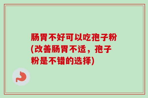 肠胃不好可以吃孢子粉(改善肠胃不适，孢子粉是不错的选择)