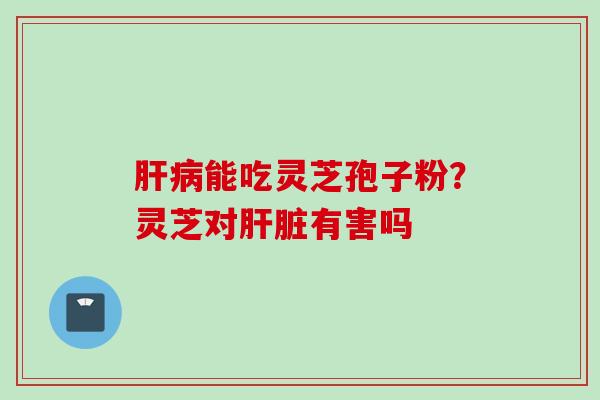能吃灵芝孢子粉?灵芝对有害吗 能吃灵芝孢子粉?灵芝对有害吗