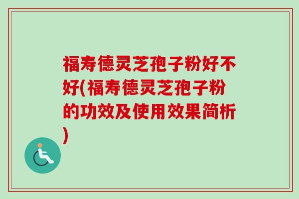 福寿德灵芝孢子粉好不好(福寿德灵芝孢子粉的功效及使用效果简析)