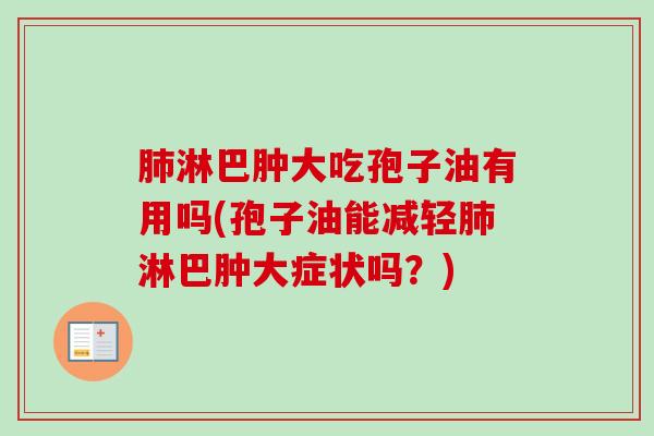 肺淋巴肿大吃孢子油有用吗(孢子油能减轻肺淋巴肿大症状吗？)