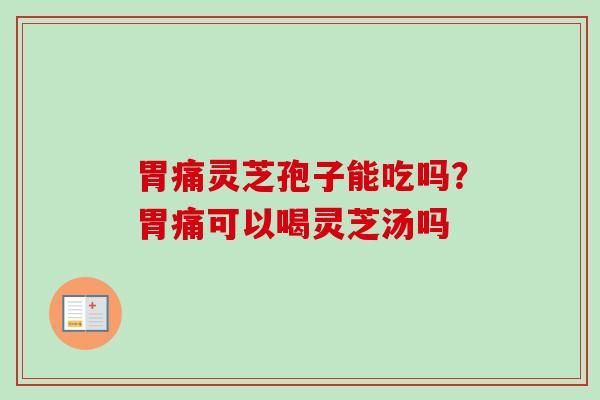 胃痛灵芝孢子能吃吗？胃痛可以喝灵芝汤吗