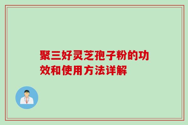 聚三好灵芝孢子粉的功效和使用方法详解