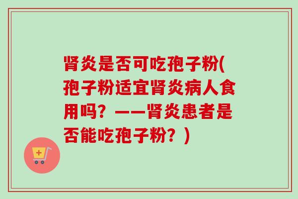 炎是否可吃孢子粉(孢子粉适宜炎人食用吗?——炎患者是否能吃孢子粉?) 炎是否可吃孢子粉(孢子粉适宜炎人食用吗?——炎患者是否能吃孢子粉?)
