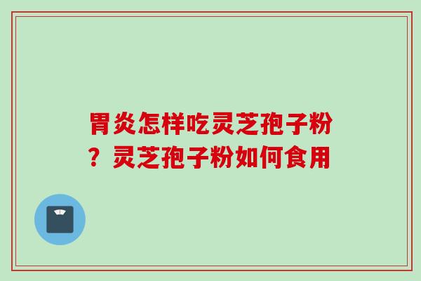 胃炎怎样吃灵芝孢子粉？灵芝孢子粉如何食用