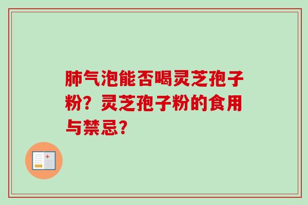 肺气泡能否喝灵芝孢子粉？灵芝孢子粉的食用与禁忌？