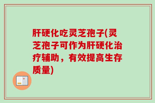 肝硬化吃灵芝孢子(灵芝孢子可作为肝硬化治疗辅助，有效提高生存质量)