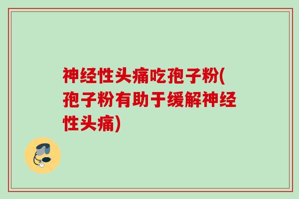 神经性头痛吃孢子粉(孢子粉有助于缓解神经性头痛)