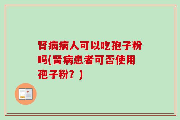 肾病病人可以吃孢子粉吗(肾病患者可否使用孢子粉？)