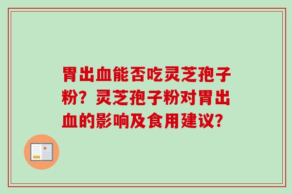 胃出血能否吃灵芝孢子粉？灵芝孢子粉对胃出血的影响及食用建议？