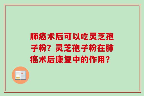 肺癌术后可以吃灵芝孢子粉？灵芝孢子粉在肺癌术后康复中的作用？