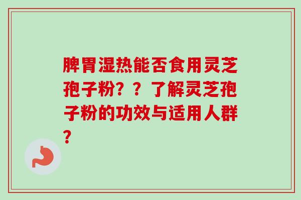 脾胃湿热能否食用灵芝孢子粉？？了解灵芝孢子粉的功效与适用人群？