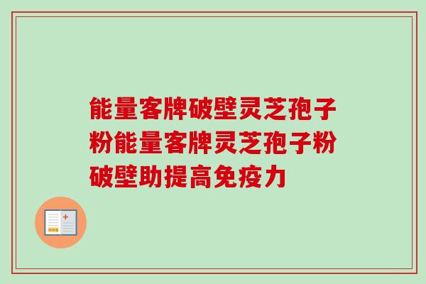 能量客牌破壁灵芝孢子粉能量客牌灵芝孢子粉破壁助提高免疫力