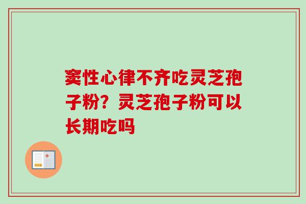 窦性心律不齐吃灵芝孢子粉？灵芝孢子粉可以长期吃吗