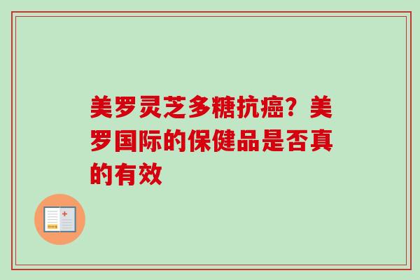 美罗灵芝多糖抗？美罗国际的保健品是否真的有效