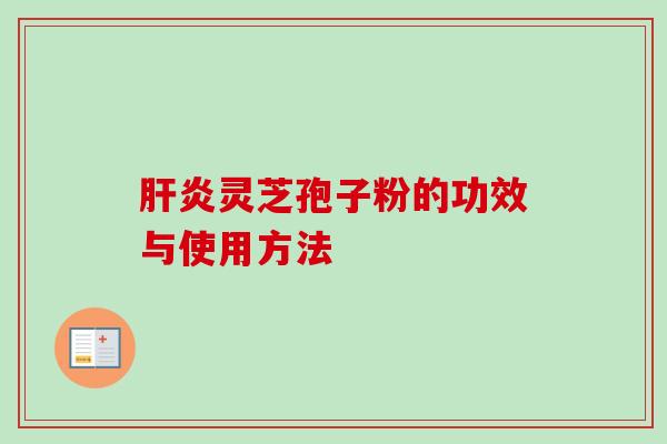 肝炎灵芝孢子粉的功效与使用方法