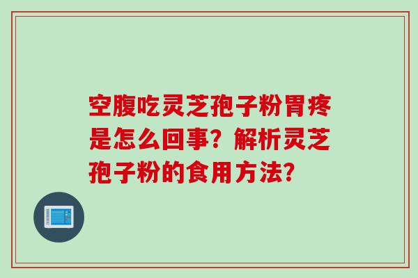 空腹吃灵芝孢子粉胃疼是怎么回事？解析灵芝孢子粉的食用方法？