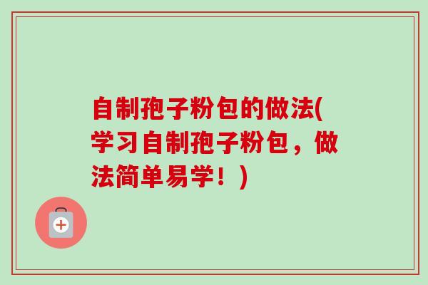 自制孢子粉包的做法(学习自制孢子粉包，做法简单易学！)