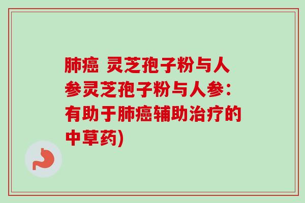 灵芝孢子粉与人参灵芝孢子粉与人参:有助于辅助的中草药) 灵芝孢子粉与人参灵芝孢子粉与人参:有助于辅助的中草药)
