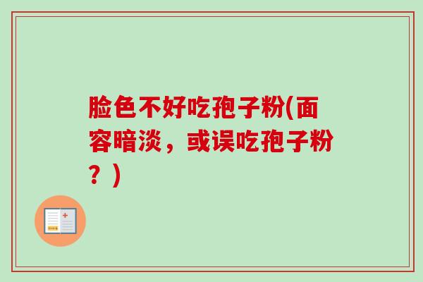 脸色不好吃孢子粉(面容暗淡，或误吃孢子粉？)