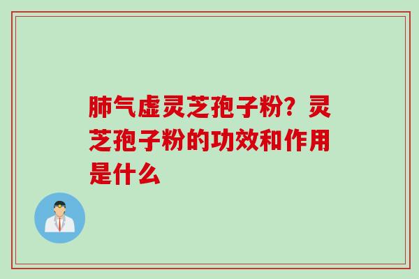 肺气虚灵芝孢子粉？灵芝孢子粉的功效和作用是什么
