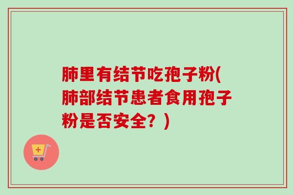 里有结节吃孢子粉(部结节患者食用孢子粉是否安全？)