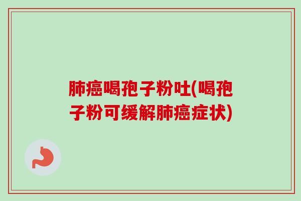 肺癌喝孢子粉吐(喝孢子粉可缓解肺癌症状)