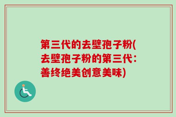 第三代的去壁孢子粉(去壁孢子粉的第三代：善终绝美创意美味)