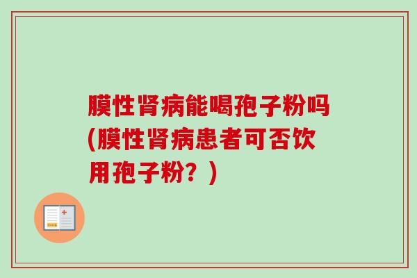 膜性肾病能喝孢子粉吗(膜性肾病患者可否饮用孢子粉？)