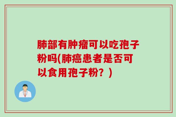 部有可以吃孢子粉吗(患者是否可以食用孢子粉?) 部有可以吃孢子粉吗(患者是否可以食用孢子粉?)
