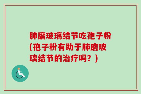 肺磨玻璃结节吃孢子粉(孢子粉有助于肺磨玻璃结节的治疗吗？)