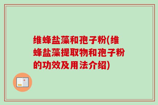维蜂盐藻和孢子粉(维蜂盐藻提取物和孢子粉的功效及用法介绍)