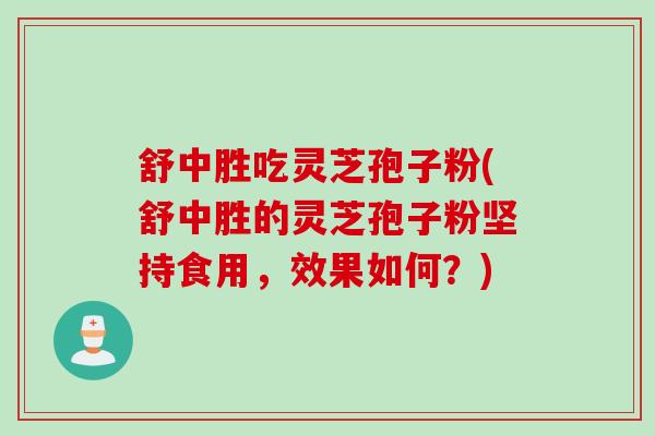 舒中胜吃灵芝孢子粉(舒中胜的灵芝孢子粉坚持食用，效果如何？)