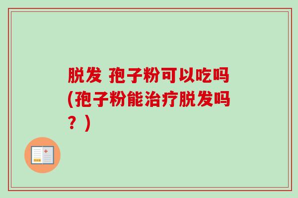 脱发 孢子粉可以吃吗(孢子粉能治疗脱发吗？)