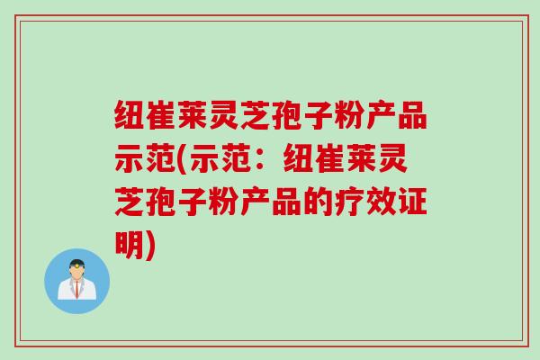 纽崔莱灵芝孢子粉产品示范(示范：纽崔莱灵芝孢子粉产品的疗效证明)