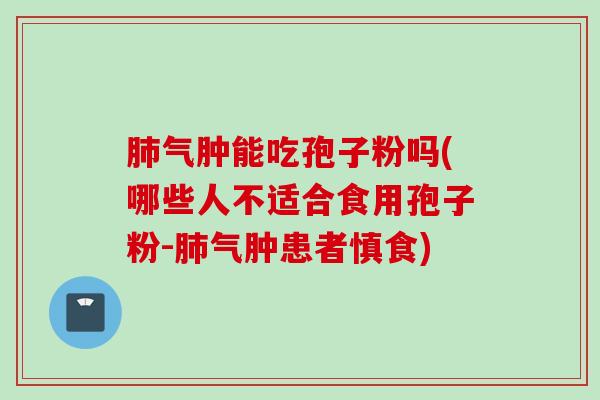 肺气肿能吃孢子粉吗(哪些人不适合食用孢子粉-肺气肿患者慎食)