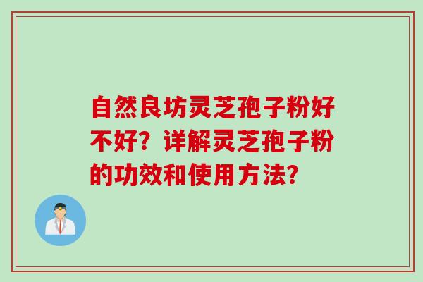 自然良坊灵芝孢子粉好不好？详解灵芝孢子粉的功效和使用方法？