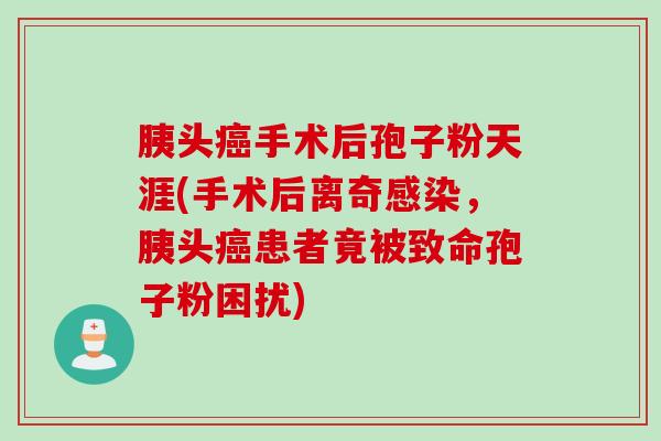 胰头癌手术后孢子粉天涯(手术后离奇感染，胰头癌患者竟被致命孢子粉困扰)