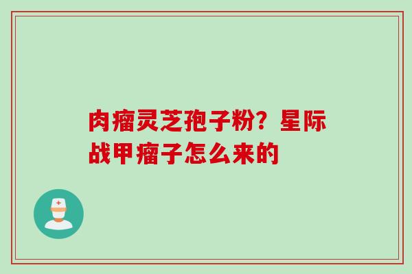 肉瘤灵芝孢子粉？星际战甲瘤子怎么来的
