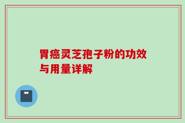 胃癌灵芝孢子粉的功效与用量详解