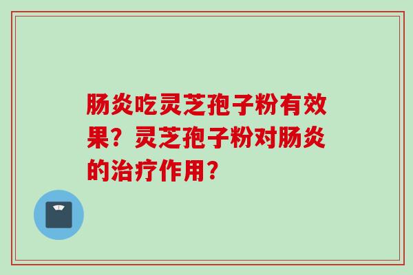 肠炎吃灵芝孢子粉有效果？灵芝孢子粉对肠炎的治疗作用？