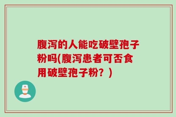 腹泻的人能吃破壁孢子粉吗(腹泻患者可否食用破壁孢子粉？)