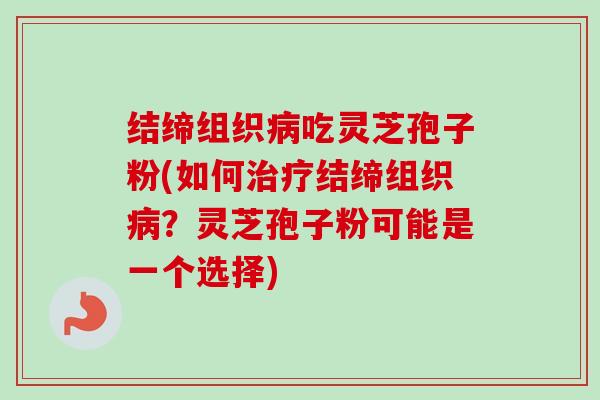 结缔组织吃灵芝孢子粉(如何结缔组织?灵芝孢子粉可能是一个选择) 结缔组织吃灵芝孢子粉(如何结缔组织?灵芝孢子粉可能是一个选择)